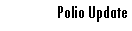 Text Box: Polio Update